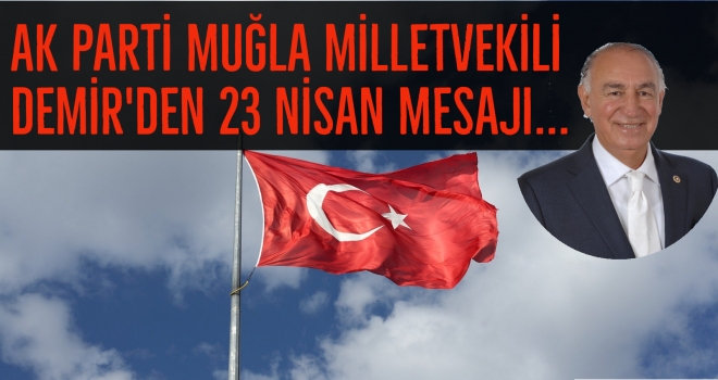 AK PARTİ MUĞLA MİLLETVEKİLİ DEMİR'DEN 23 NİSAN MESAJI...