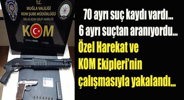 Özel Harekat ve KOM Ekipleri’nin çalışmasıyla yakalandı…