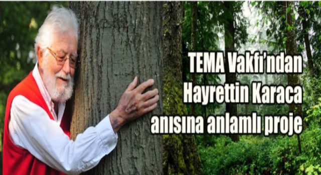 TEMA Vakfı’ndan Hayrettin Karaca anısına anlamlı proje