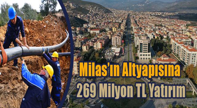 Milas’ın Altyapısına 269 Milyon TL Yatırım