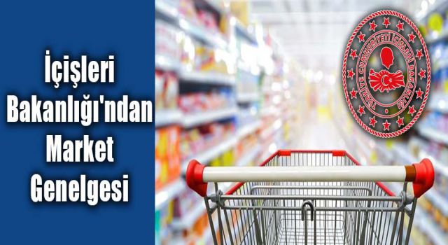 İçişleri Bakanlığı'ndan Market Genelgesi