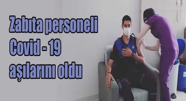 Zabıta personeli Covid - 19 aşılarını oldu