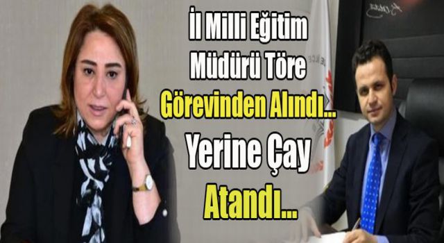 İl Milli Eğitim Müdürü Töre Görevinden Alındı… Yerine Çay Atandı…