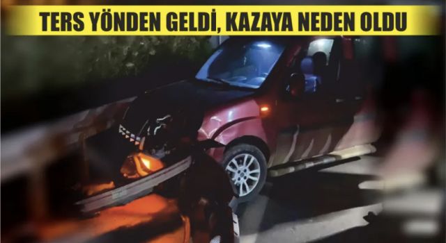 Ters yönden geldi, kazaya neden oldu