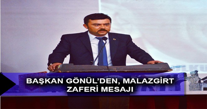 BAŞKAN GÖNÜL’DEN, MALAZGİRT ZAFERİ MESAJI