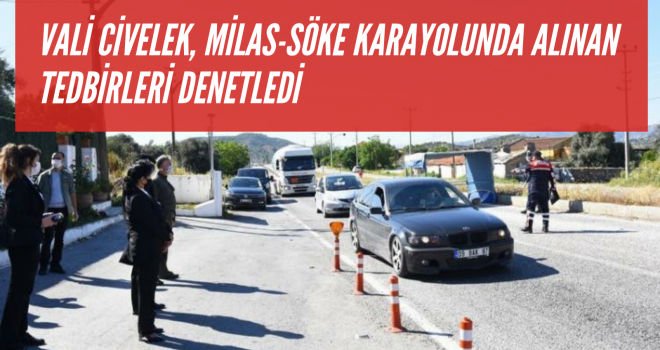 VALİ CİVELEK, MİLAS-SÖKE KARAYOLUNDA ALINAN TEDBİRLERİ DENETLEDİ