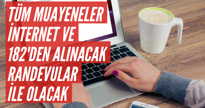 TÜM MUAYENELER İNTERNET VE 182'DEN ALINACAK RANDEVULAR İLE OLACAK