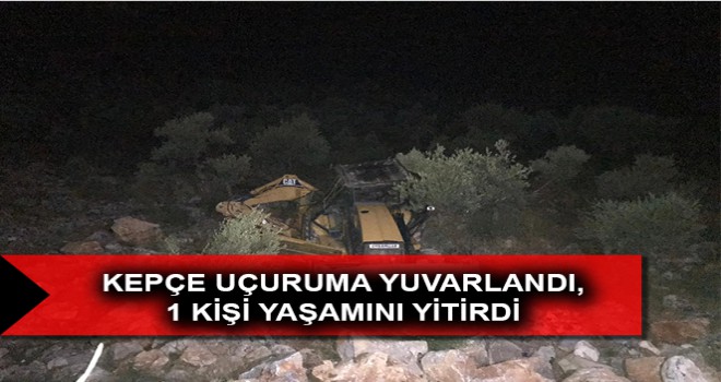 KEPÇE UÇURUMA YUVARLANDI, 1 KİŞİ YAŞAMINI YİTİRDİ