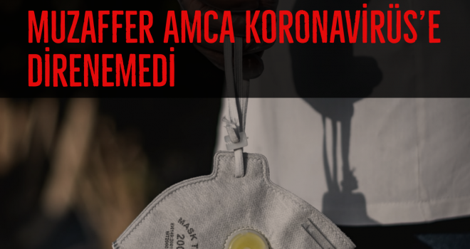 Muzaffer Amca Koronavirüs'e direnemedi