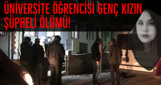 Üniversite öğrencisi genç kızın şüpheli ölümü!