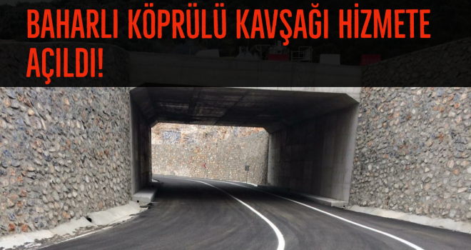 BAHARLI KÖPRÜLÜ KAVŞAĞI HİZMETE AÇILDI!