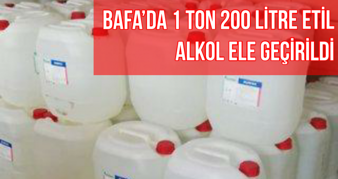 BAFA'DA 1 TON 200 LİTRE ETİL ALKOL ELE GEÇİRİLDİ