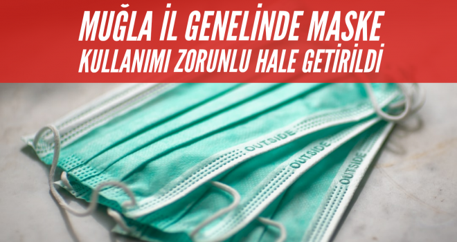 MUĞLA İL GENELİNDE MASKE KULLANIMI ZORUNLU HALE GETİRİLDİ