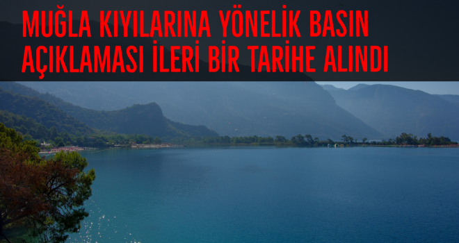 MUĞLA KIYILARINA YÖNELİK BASIN AÇIKLAMASI İLERİ BİR TARİHE ALINDI