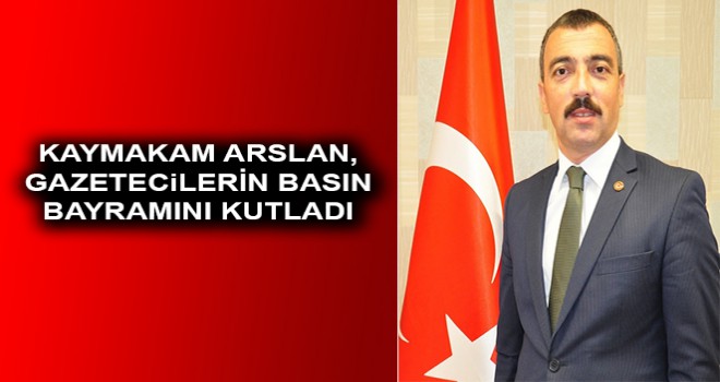 KAYMAKAM ARSLAN GAZETECİLERİN BASIN BAYRAMINI KUTLADI