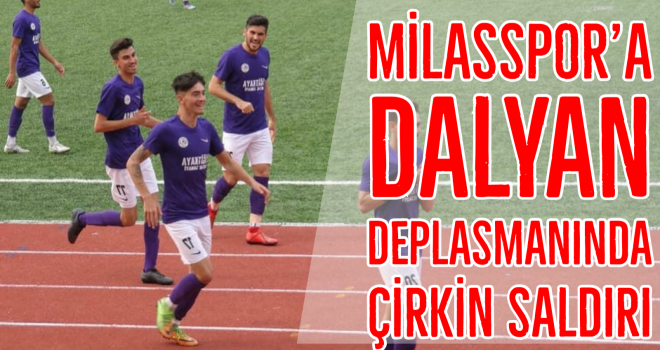 MİLASSPOR’A DALYAN DEPLASMANINDA ÇİRKİN SALDIRI