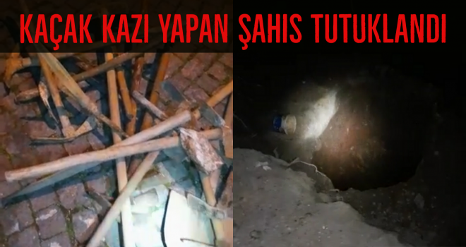 Kaçak kazı yapan şahıs tutuklandı