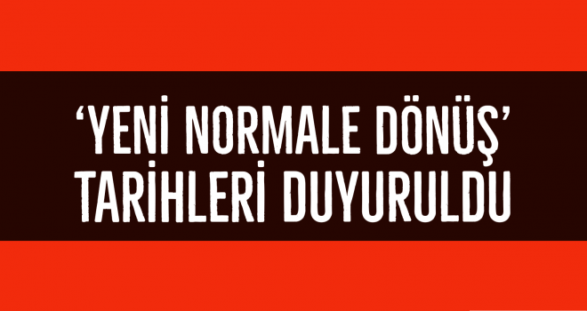 'YENİ NORMALE DÖNÜŞ' TARİHLERİ DUYURULDU