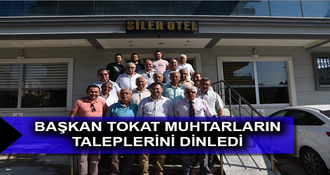 BAŞKAN TOKAT MUHTARLARIN TALEPLERİNİ DİNLEDİ