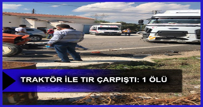 TRAKTÖR İLE TIR ÇARPIŞTI: 1 ÖLÜ