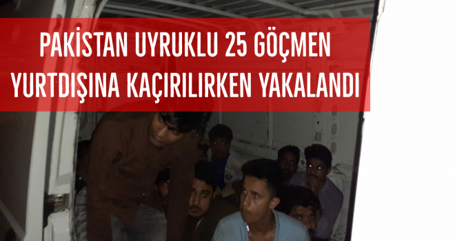 PAKİSTAN UYRUKLU 25 GÖÇMEN YURTDIŞINA KAÇIRILIRKEN YAKALANDI