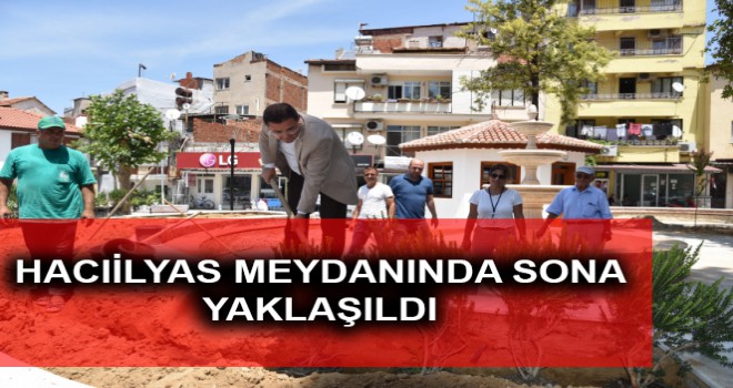 HACIİLYAS MEYDANINDA SONA YAKLAŞILDI