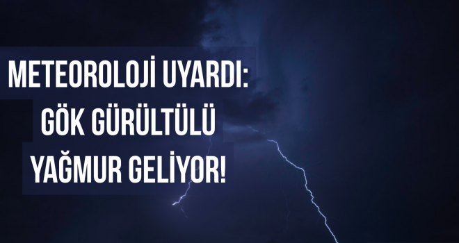 METEOROLOJİ UYARDI: GÖK GÜRÜLTÜLÜ YAĞMUR GELİYOR!