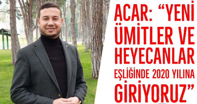 Acar: "Yeni ümitler ve heyecanlar eşliğinde 2020 yılına giriyoruz"