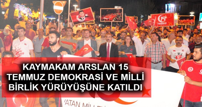 KAYMAKAM ARSLAN MİLLİ BİRLİK YÜRÜYÜŞÜNE KATILDI