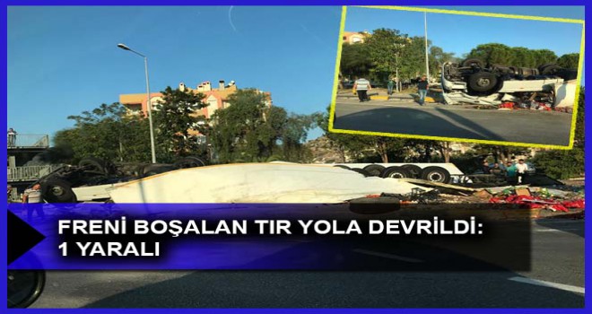 FRENİ BOŞALAN TIR YOLA DEVRİLDİ: 1 YARALI