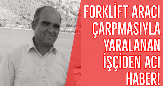 Forklift aracı çarpmasıyla yaralanan işçiden acı haber!