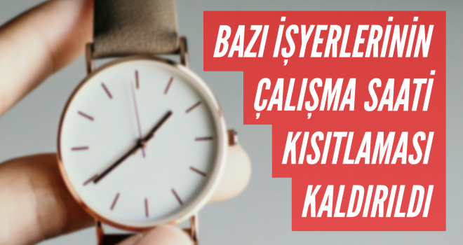 BAZI İŞYERLERINİN ÇALIŞMA SAATİ KISITLAMASI KALDIRILDI