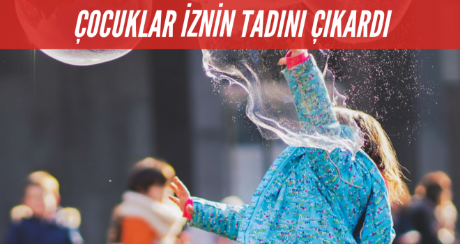 ÇOCUKLAR İZNİN TADINI ÇIKARDI