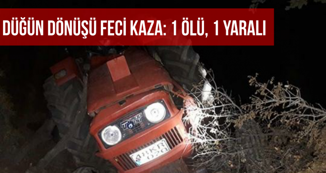 DÜĞÜN DÖNÜŞÜ FECİ KAZA: 1 ÖLÜ, 1 YARALI