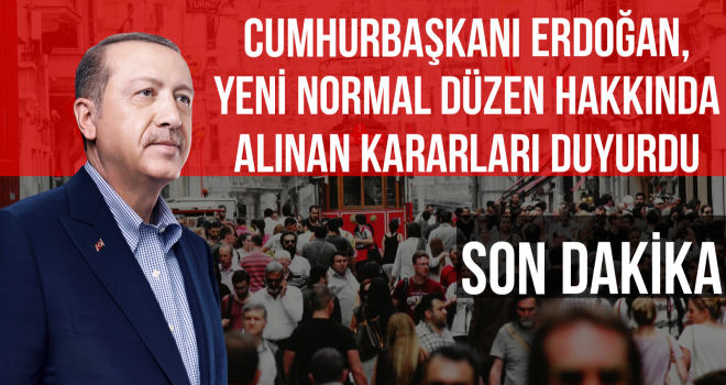 CUMHURBAŞKANI ERDOĞAN, YENİ NORMAL DÜZEN HAKKINDA ALINAN KARARLARI DUYURDU