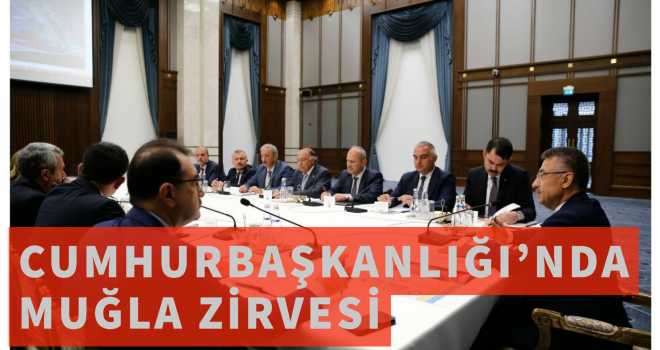 CUMHURBAŞKANLIĞI’NDA MUĞLA ZİRVESİ