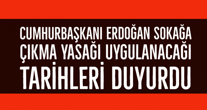 CUMHURBAŞKANI ERDOĞAN SOKAĞA ÇIKMA YASAĞI UYGULANACAĞI TARİHLERİ DUYURDU