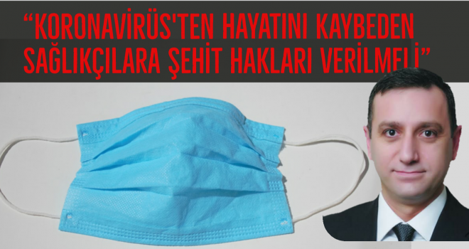 "Koronavirüs'ten hayatını kaybeden sağlıkçılara şehit hakları verilmeli"