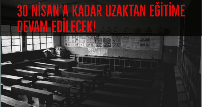 30 NİSAN'A KADAR UZAKTAN EĞİTİME DEVAM EDİLECEK!