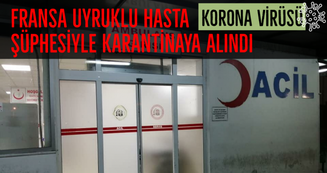 FRANSA UYRUKLU HASTA KORONA VİRÜSÜ ŞÜPHESİYLE KARANTİNAYA ALINDI