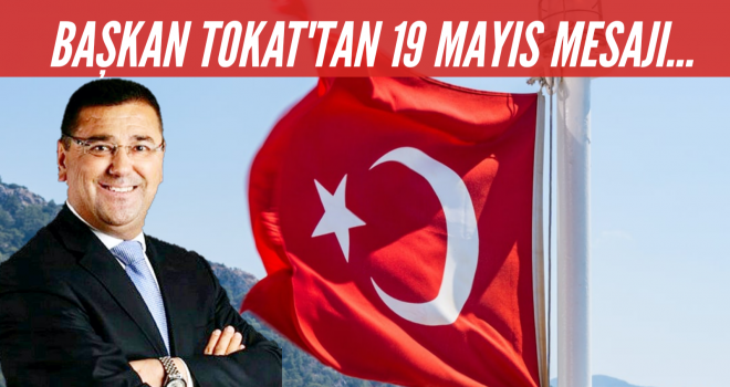 BAŞKAN TOKAT'TAN 19 MAYIS MESAJI...