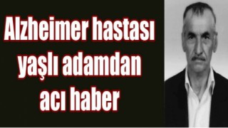 Alzheimer hastası yaşlı adamdan acı haber