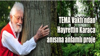 TEMA Vakfı’ndan Hayrettin Karaca anısına anlamlı proje