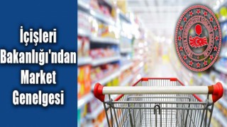 İçişleri Bakanlığı'ndan Market Genelgesi