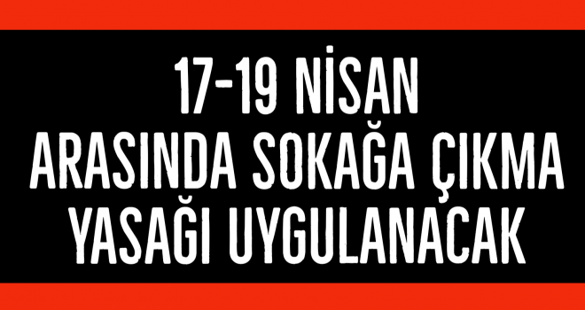 17-19 NİSAN ARASINDA SOKAĞA ÇIKMA YASAĞI UYGULANACAK