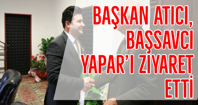 Başkan Atıcı, Başsavcı Yapar’ı ziyaret etti