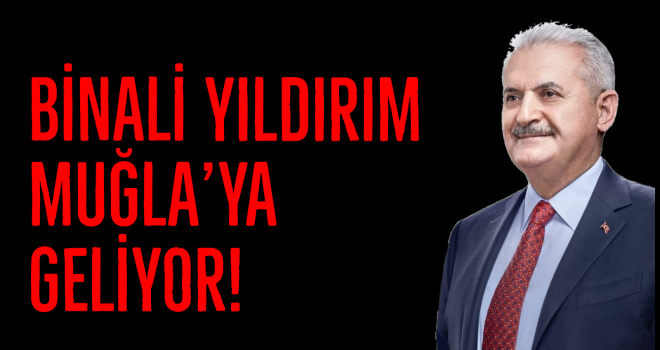 BİNALİ YILDIRIM MUĞLA’YA GELİYOR!