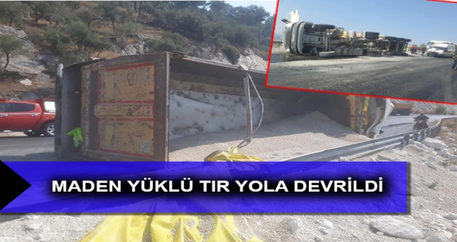 MADEN YÜKLÜ TIR YOLA DEVRİLDİ