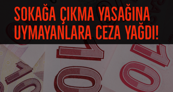 SOKAĞA ÇIKMA YASAĞINA UYMAYANLARA CEZA YAĞDI!