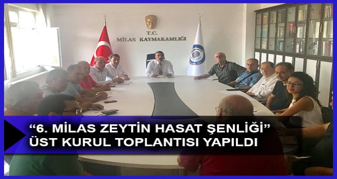 “6. MİLAS ZEYTİN HASAT ŞENLİĞİ” ÜST KURUL TOPLANTISI YAPILDI